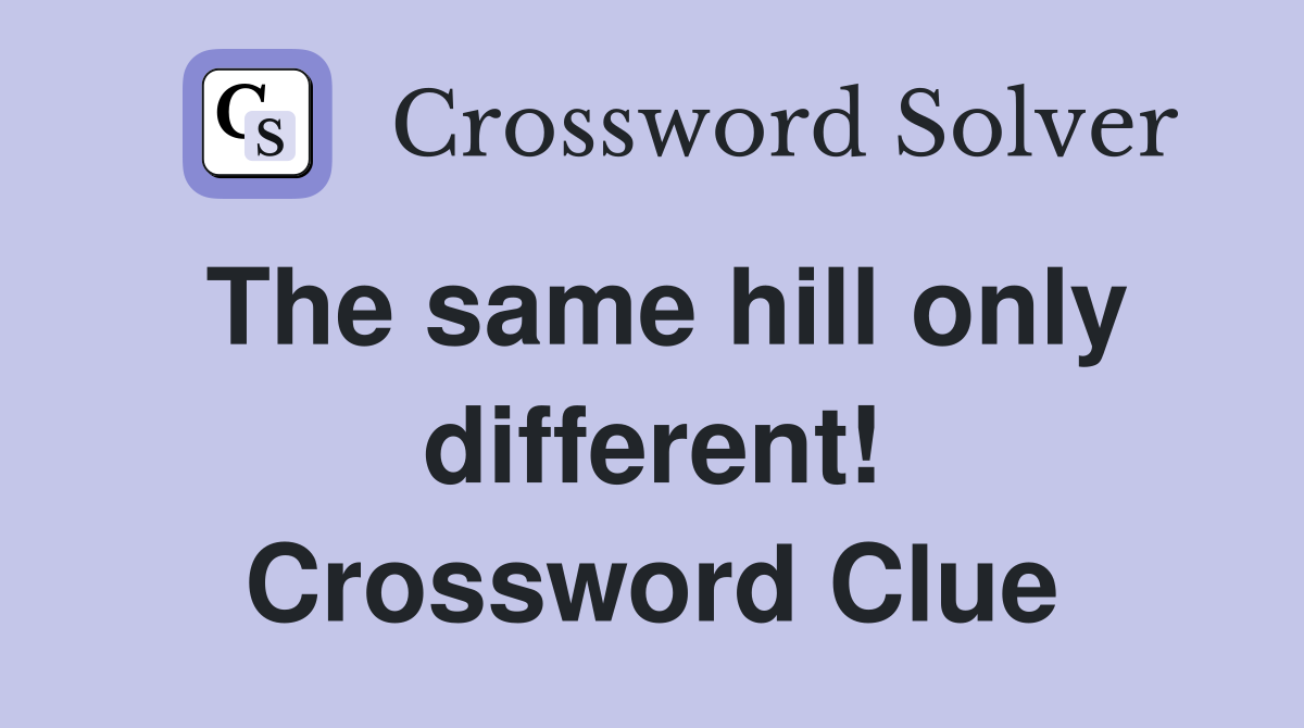The same hill only different! Crossword Clue