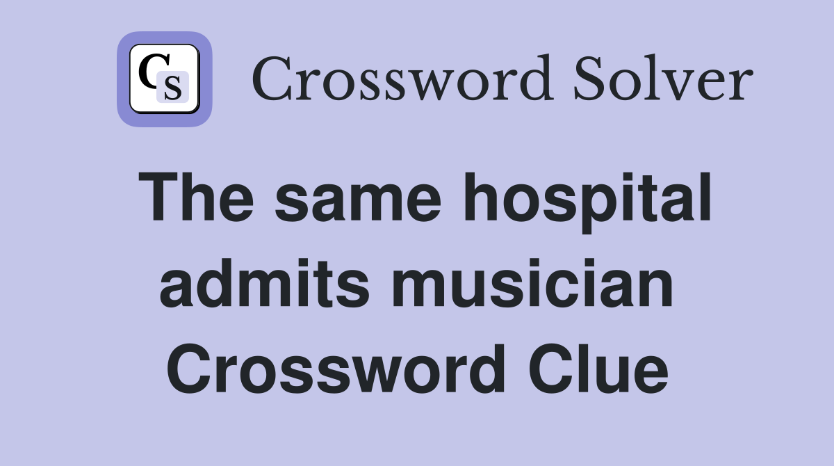 The same hospital admits musician Crossword Clue