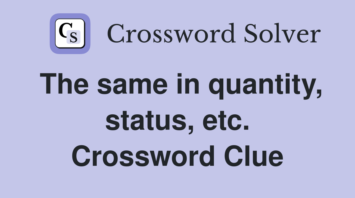 The same in quantity, status, etc. Crossword Clue