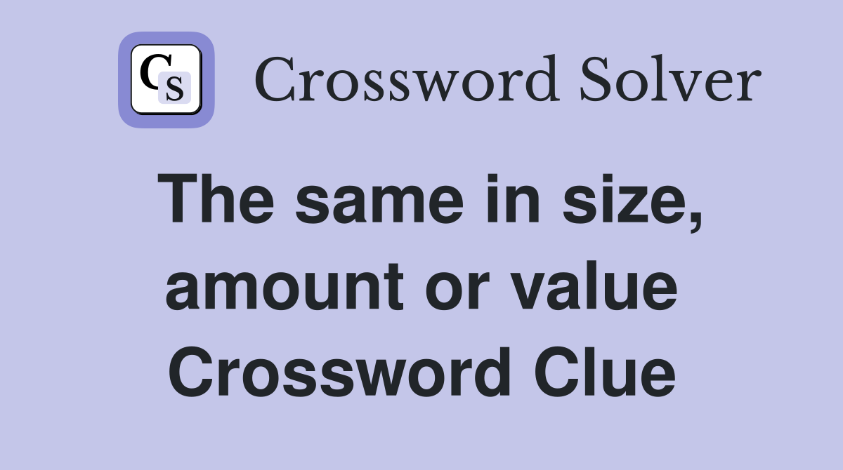 The same in size, amount or value Crossword Clue