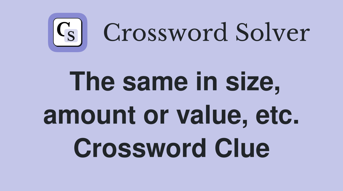 The same in size, amount or value, etc. Crossword Clue