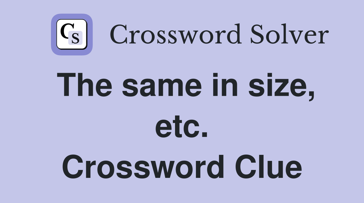 The same in size, etc. Crossword Clue