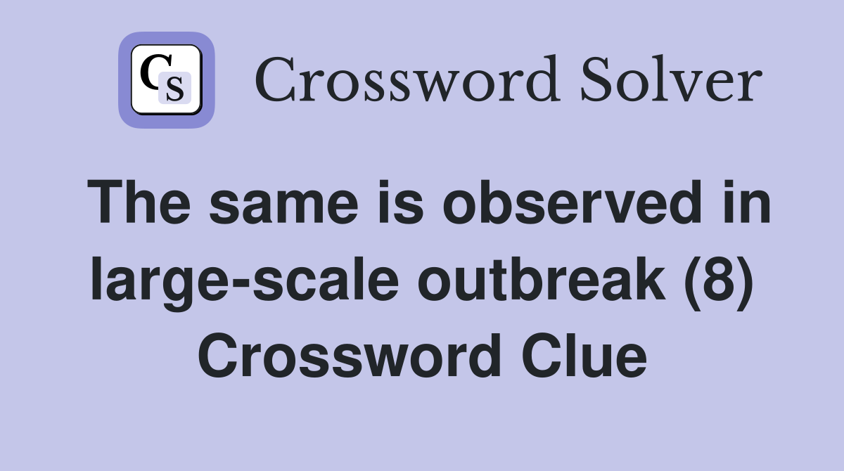 The same is observed in large-scale outbreak (8) Crossword Clue