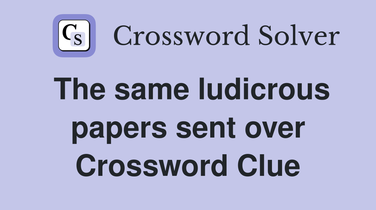 The same ludicrous papers sent over Crossword Clue