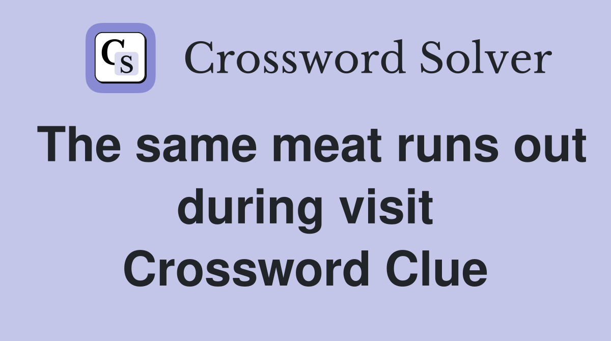 The same meat runs out during visit Crossword Clue
