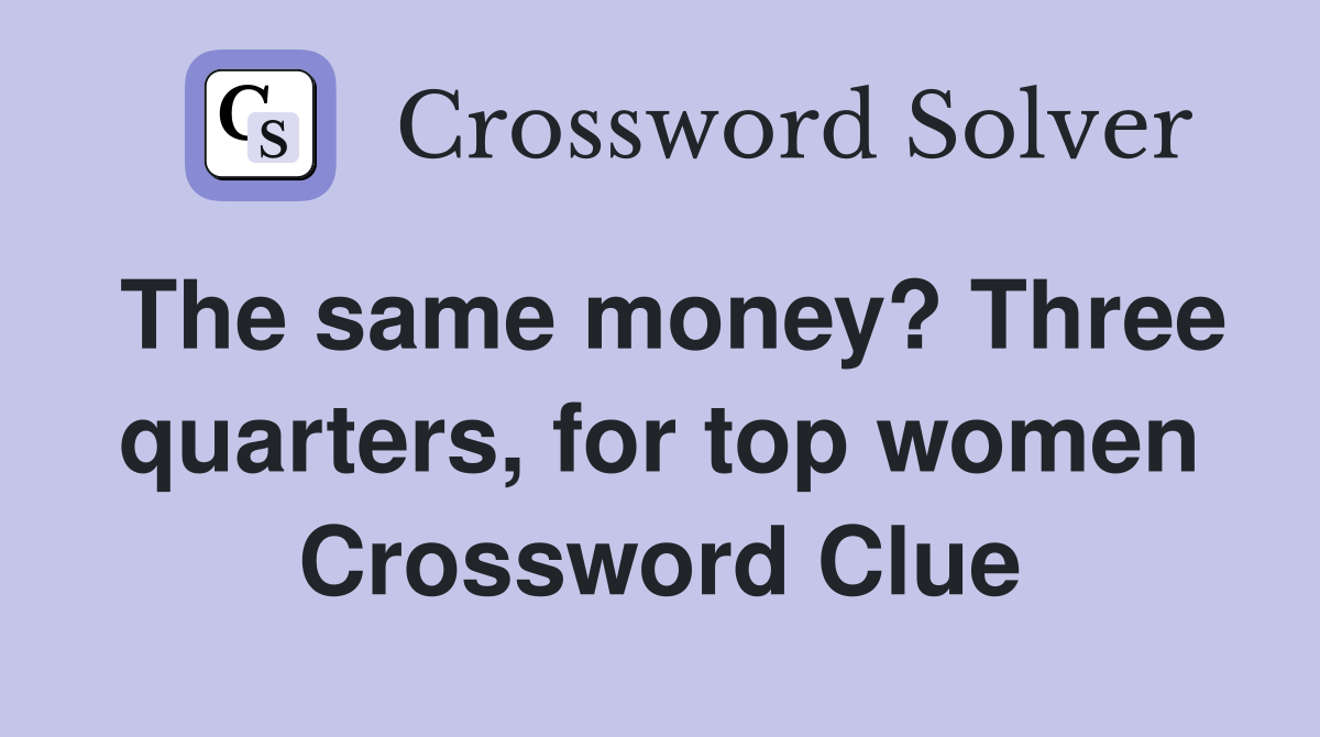 The same money? Three quarters, for top women Crossword Clue