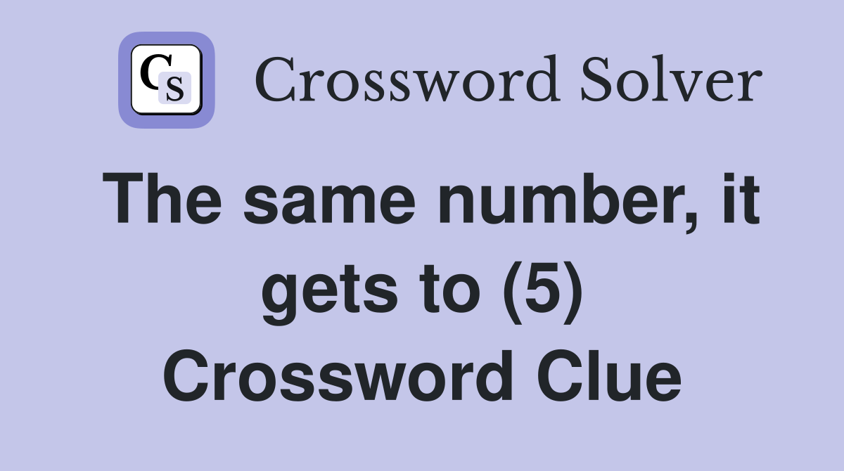 The same number, it gets to (5) Crossword Clue
