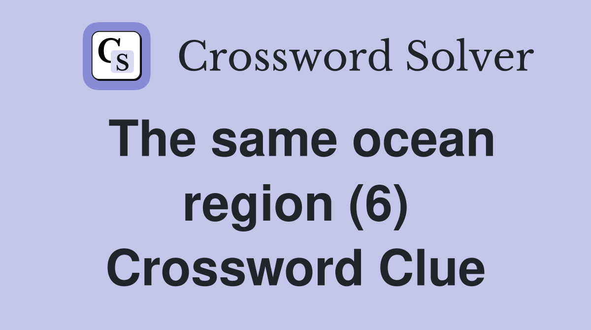 The same ocean region (6) Crossword Clue