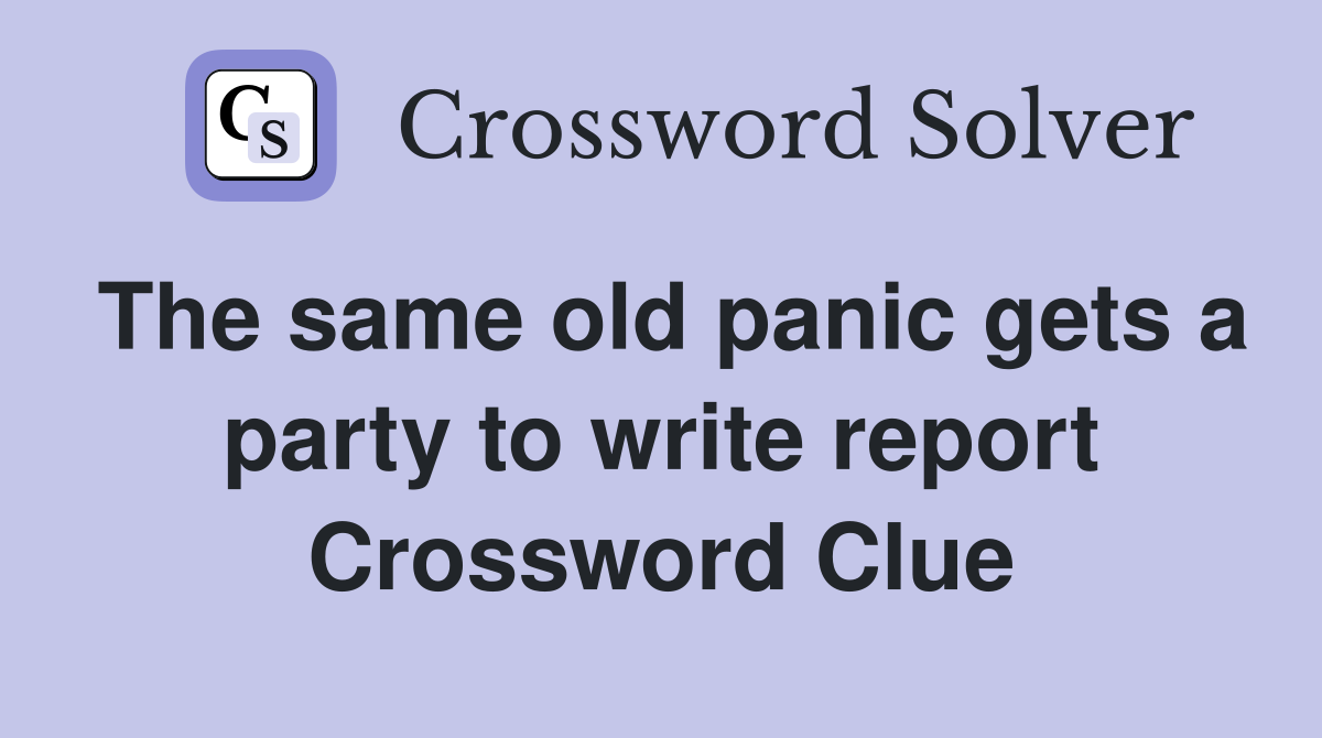 The same old panic gets a party to write report Crossword Clue