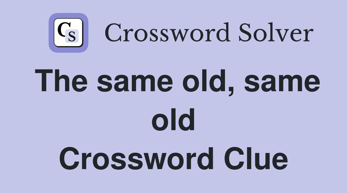 The same old, same old Crossword Clue