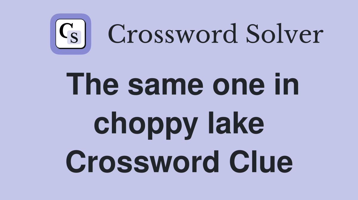 The same one in choppy lake Crossword Clue