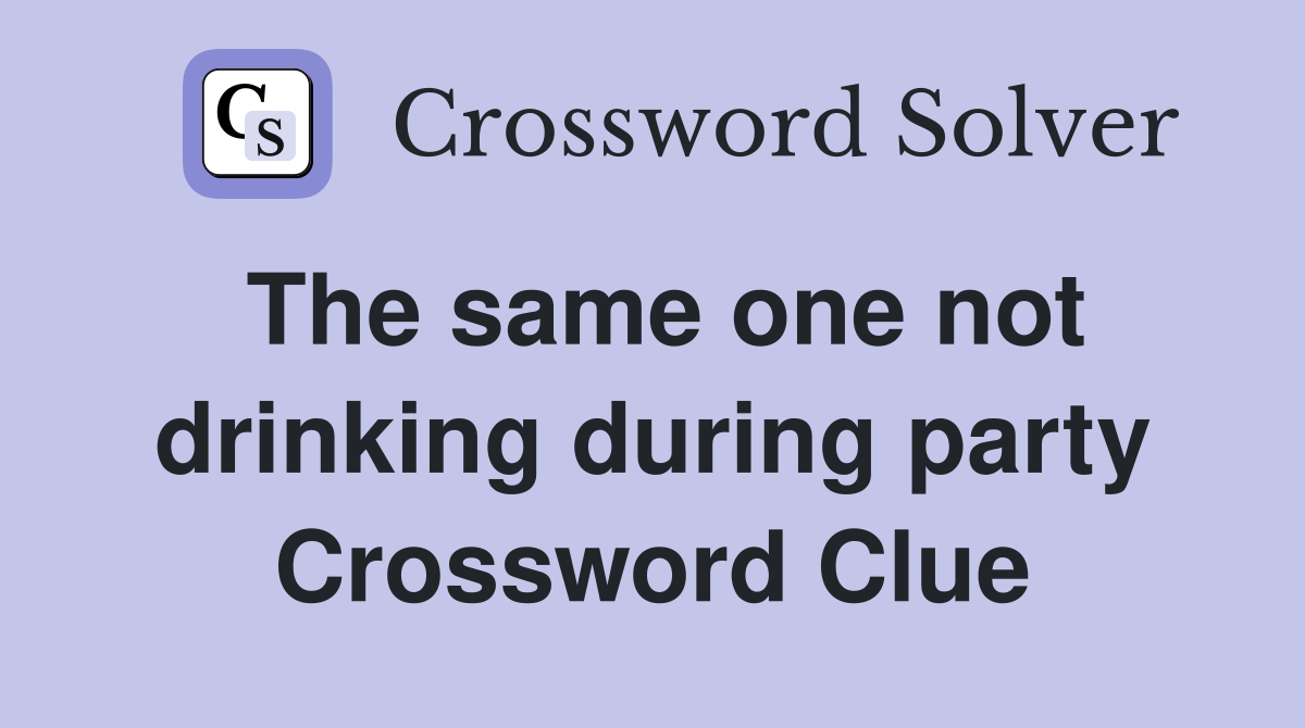 The same one not drinking during party Crossword Clue