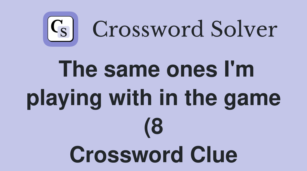 The same ones I #39 m playing with in the game (8) Crossword Clue Answers The same ones I #39 m playing with in the game (8) Crossword Clue Answers