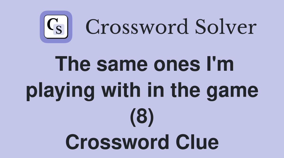 The same ones I'm playing with in the game (8) - Crossword Clue Answers ...