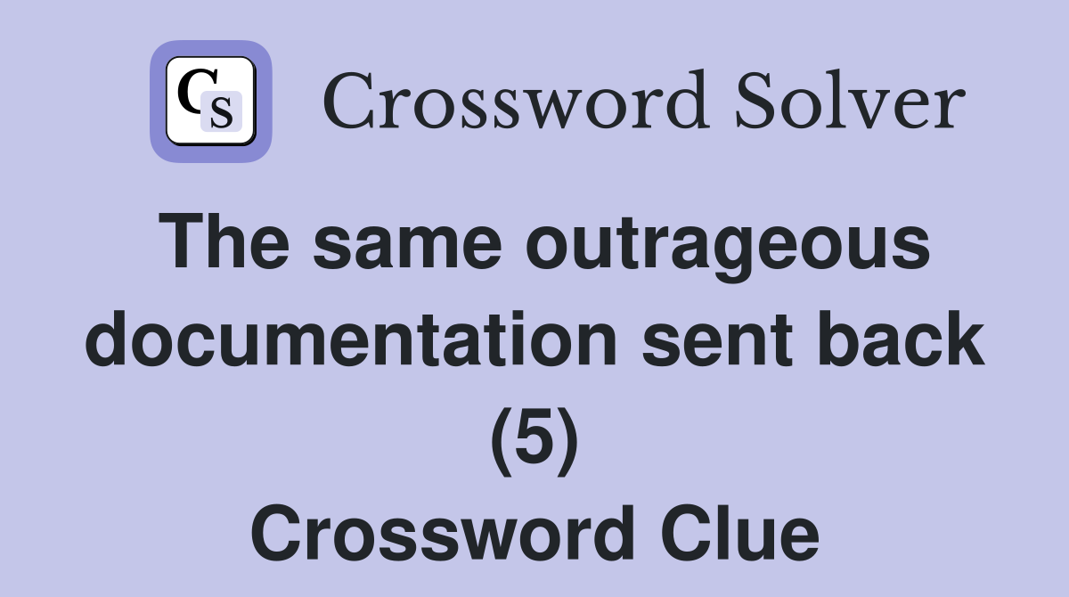 The same outrageous documentation sent back (5) Crossword Clue