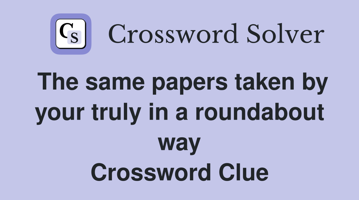 The same papers taken by your truly in a roundabout way Crossword Clue