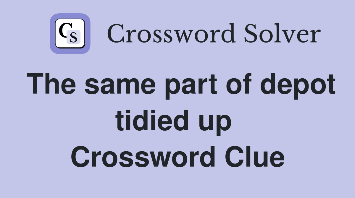 The same part of depot tidied up  Crossword Clue