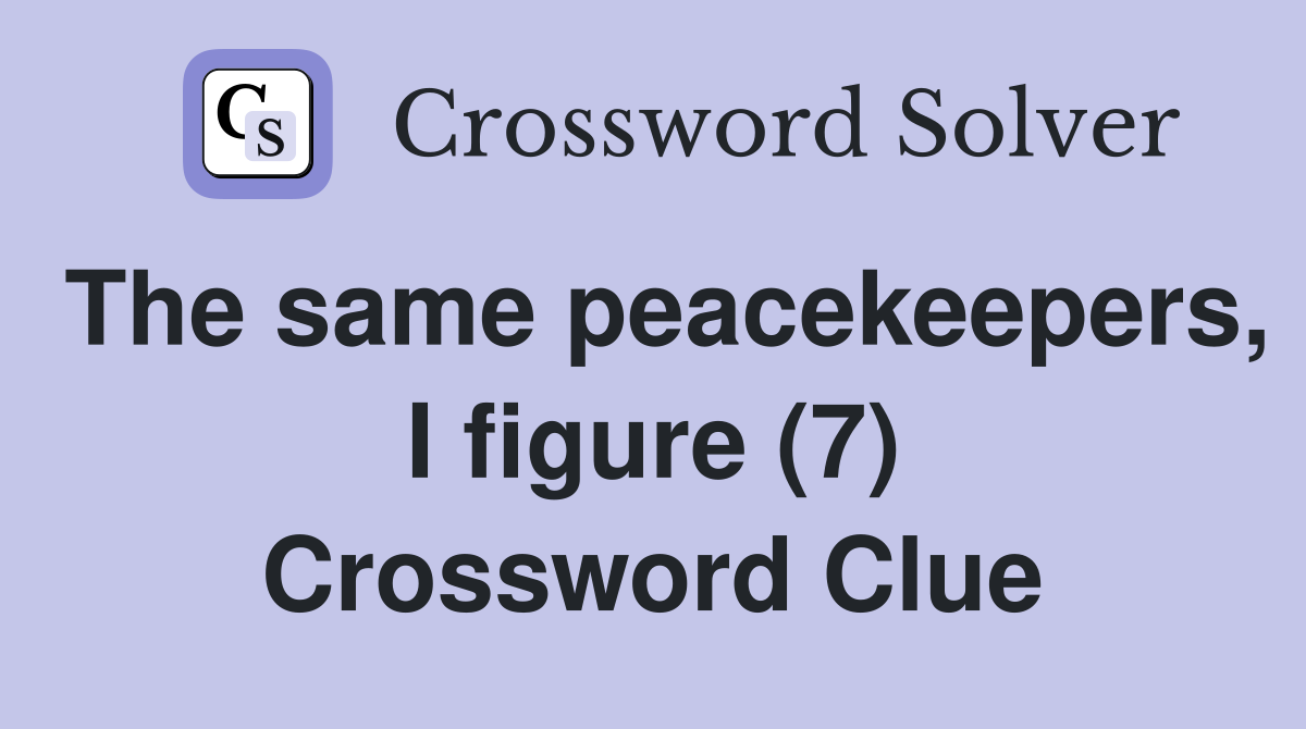 The same peacekeepers, I figure (7) Crossword Clue