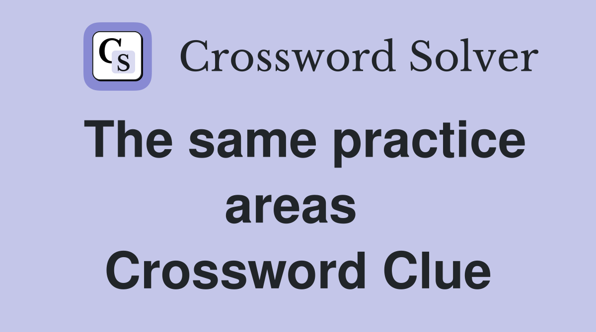 The same practice areas  Crossword Clue