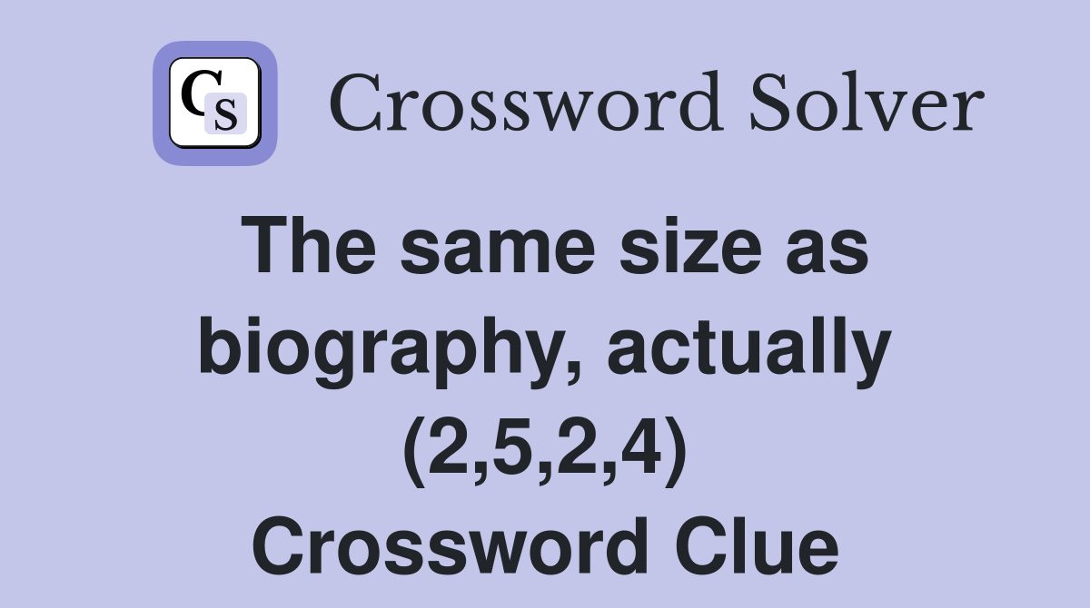 The same size as biography, actually (2,5,2,4) Crossword Clue