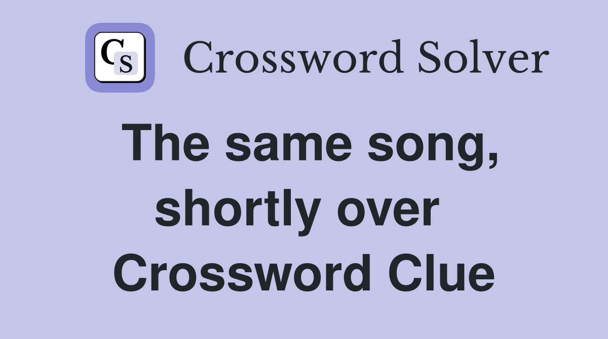 The same song, shortly over  Crossword Clue