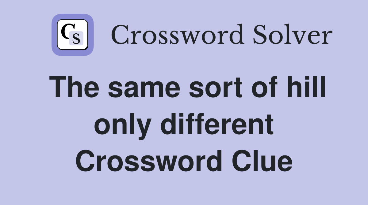 The same sort of hill only different Crossword Clue