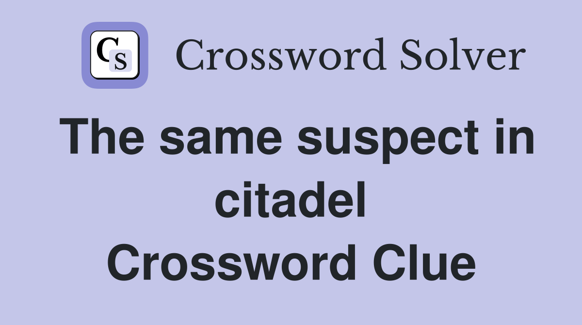 The same suspect in citadel Crossword Clue
