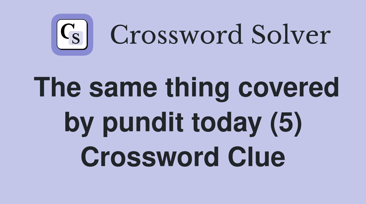 The same thing covered by pundit today (5) Crossword Clue