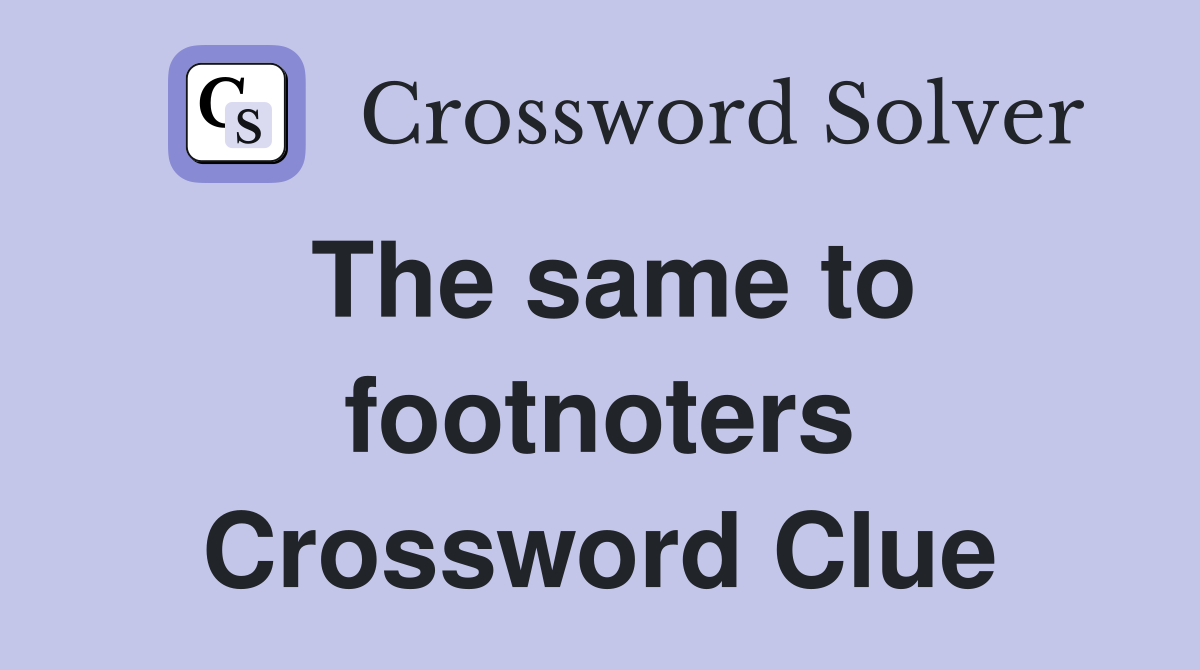The same to footnoters Crossword Clue