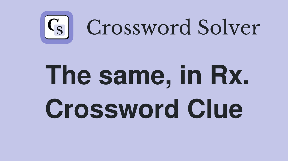 The same, in Rx. Crossword Clue