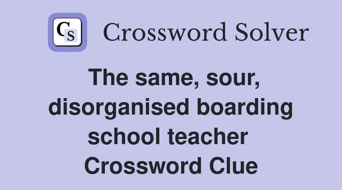 The same, sour, disorganised boarding school teacher  Crossword Clue