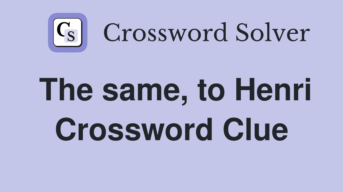 The same, to Henri Crossword Clue