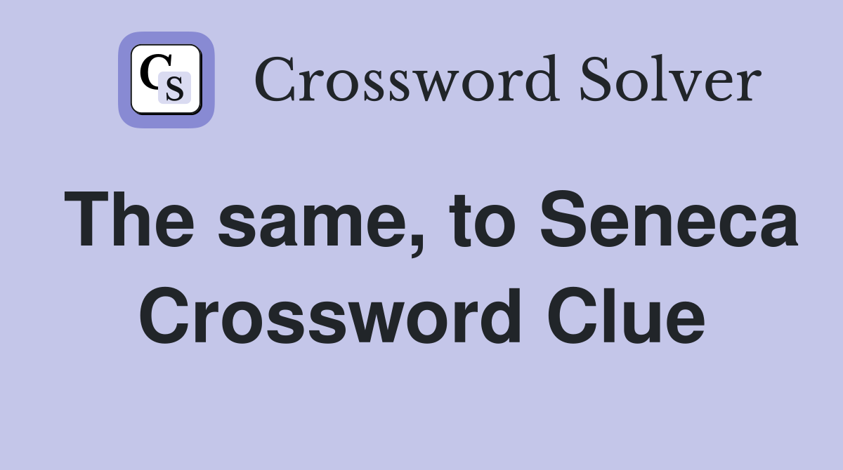 The same, to Seneca Crossword Clue