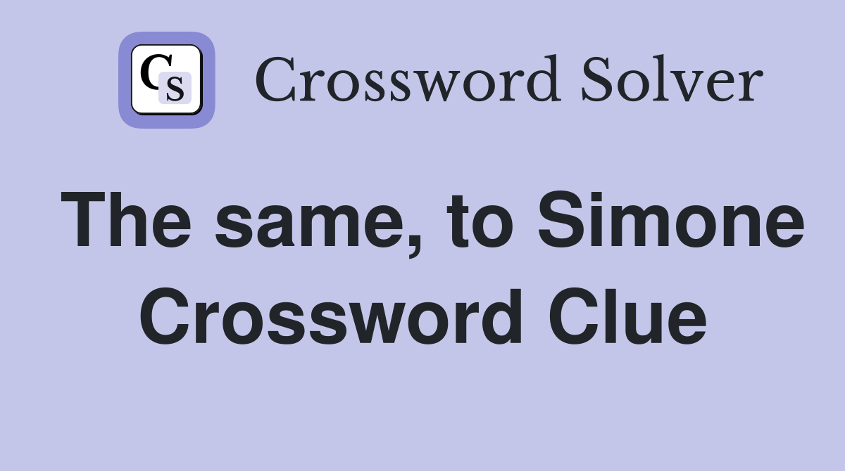 The same, to Simone Crossword Clue