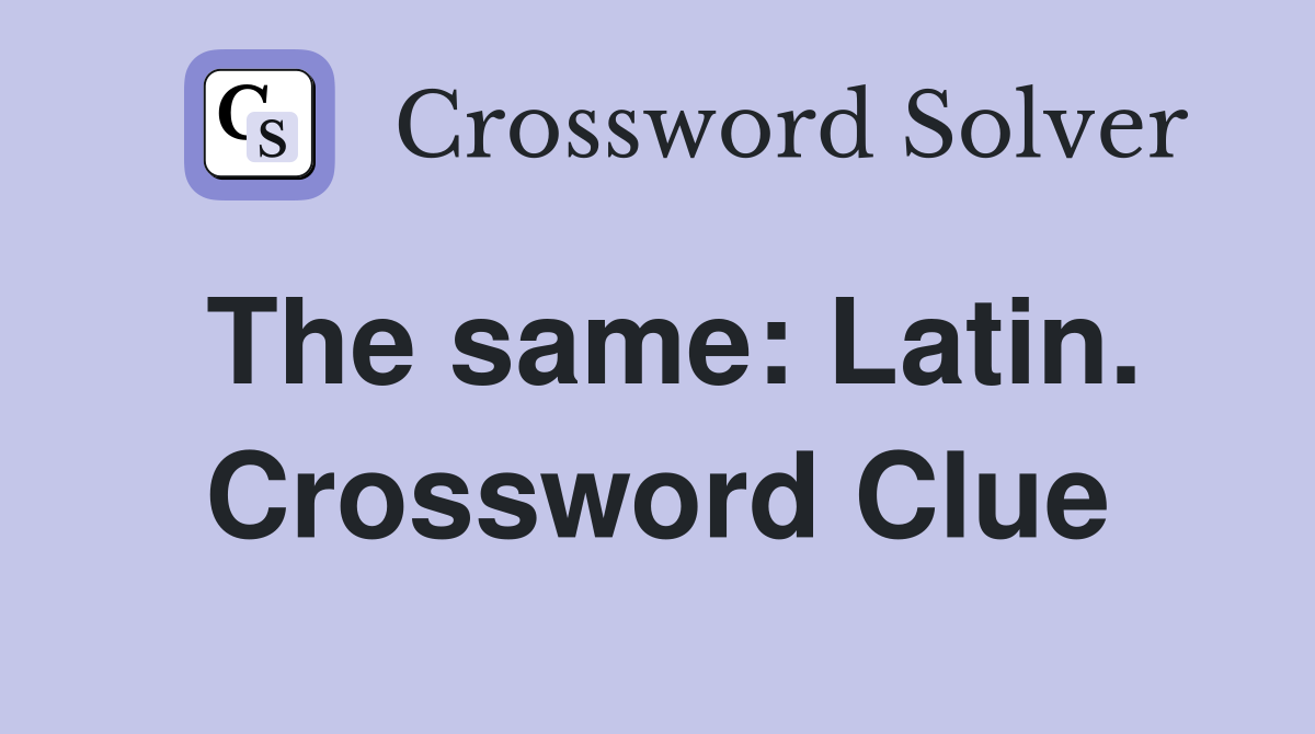 The same: Latin. Crossword Clue