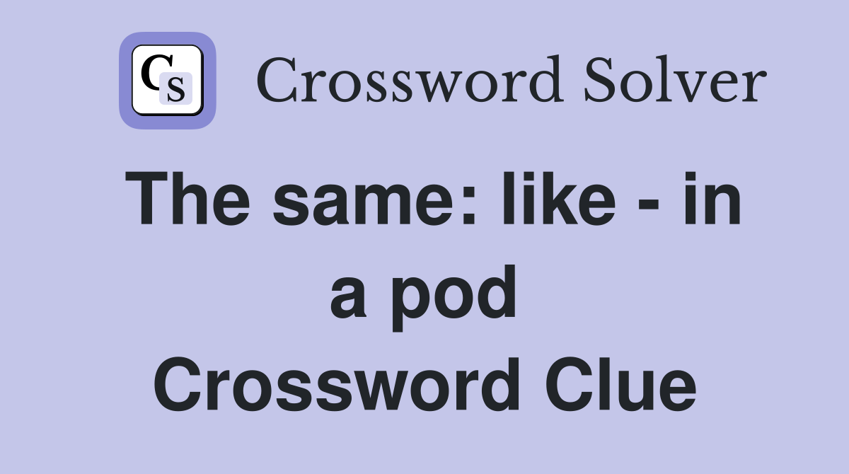 The same: like - in a pod Crossword Clue