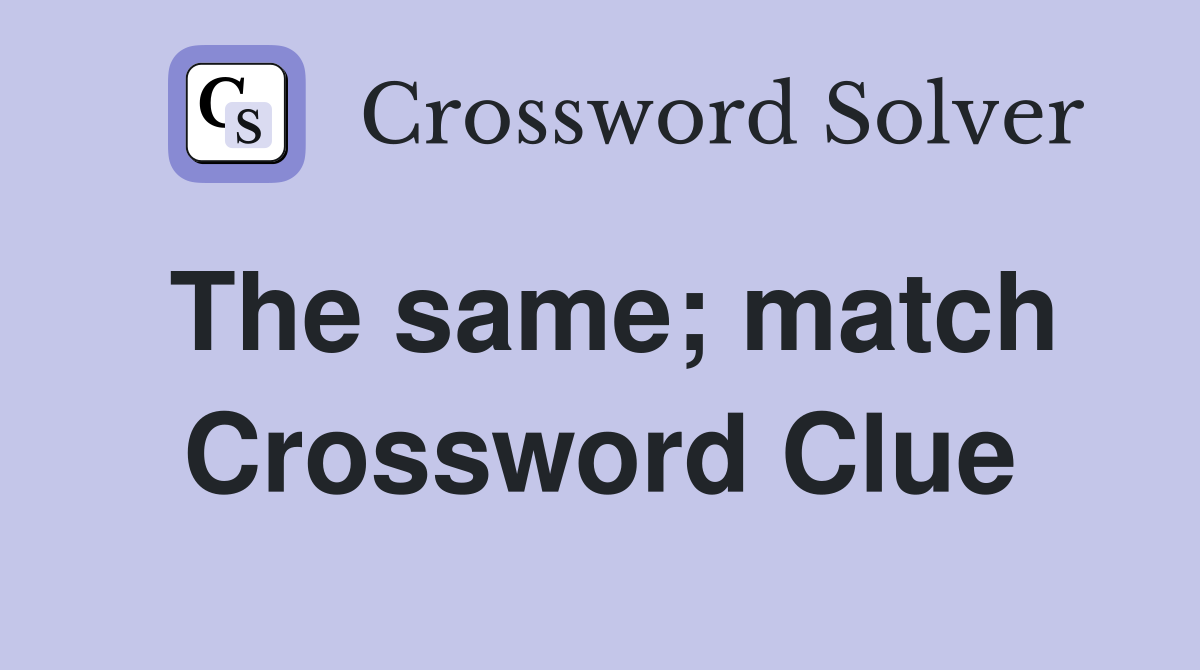 The same; match Crossword Clue