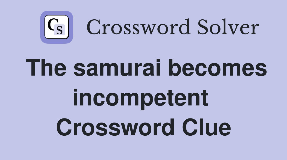 The samurai becomes incompetent  Crossword Clue