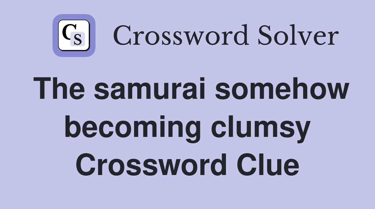 The samurai somehow becoming clumsy Crossword Clue