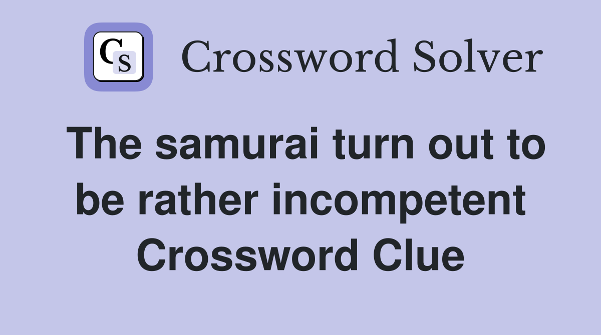 The samurai turn out to be rather incompetent Crossword Clue