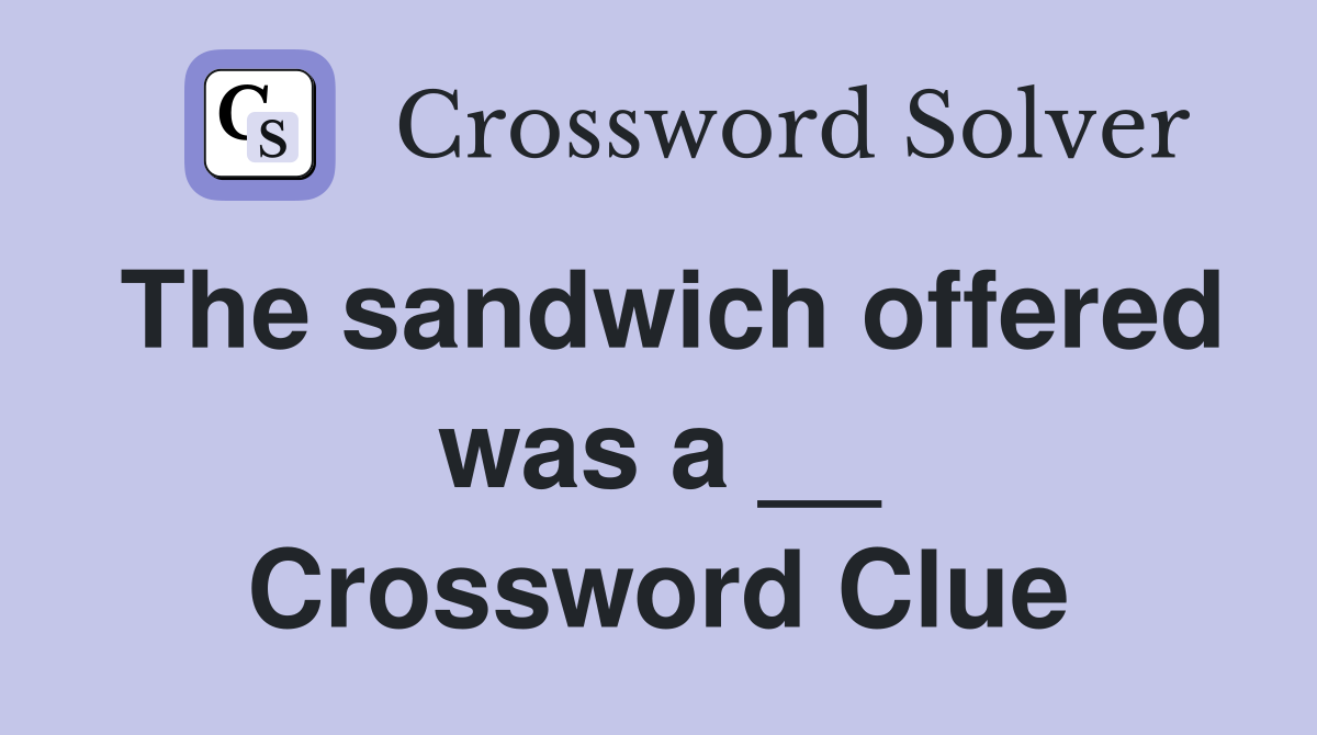 The sandwich offered was a __ Crossword Clue