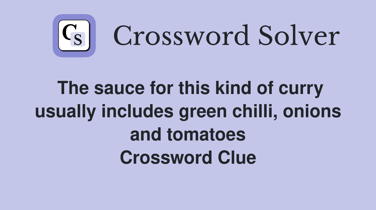 The sauce for this kind of curry usually includes green chilli, onions and tomatoes Crossword Clue