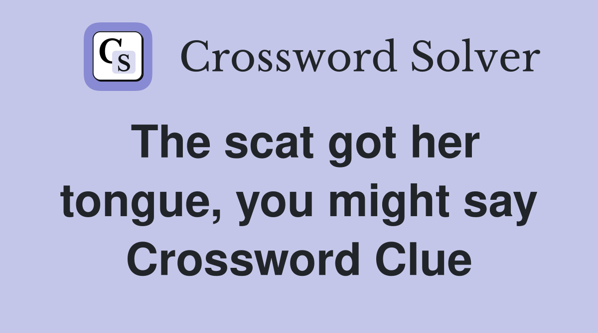 The scat got her tongue, you might say Crossword Clue