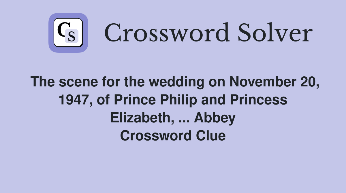 The scene for the wedding on November 20, 1947, of Prince Philip and Princess Elizabeth, ... Abbey Crossword Clue