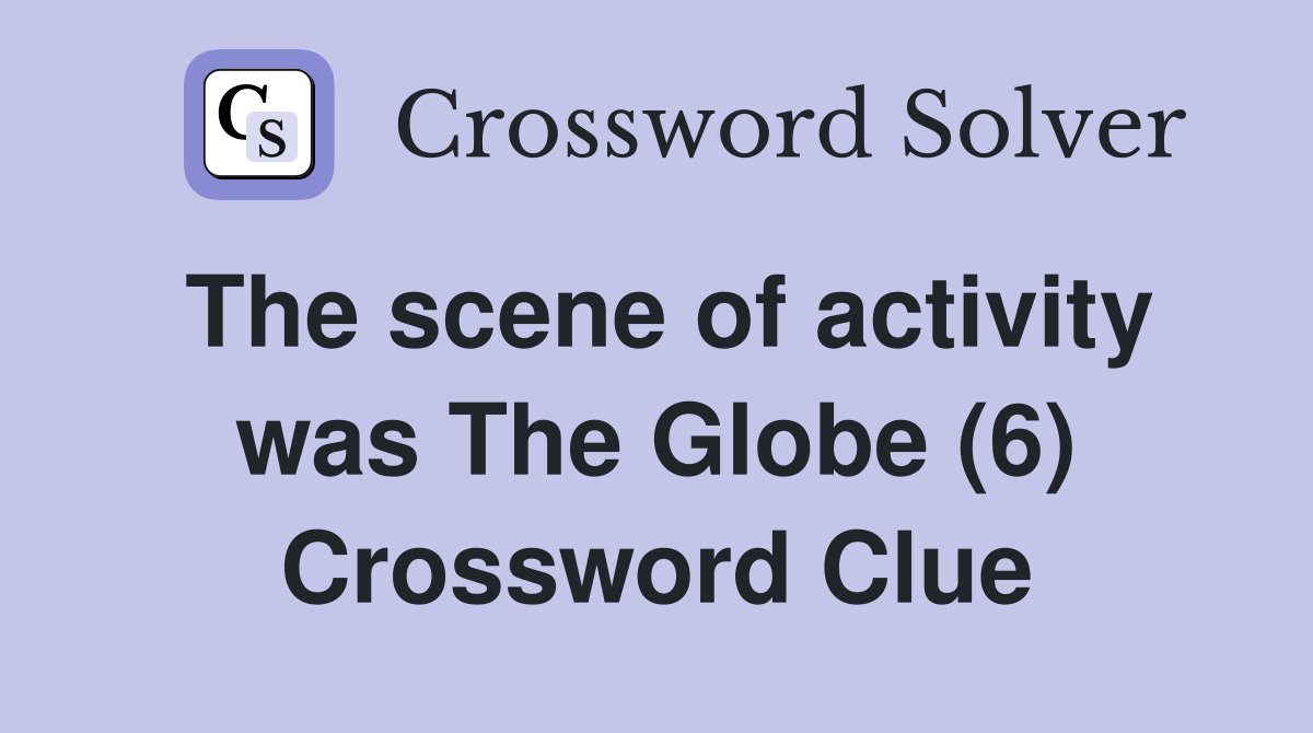 The scene of activity was The Globe (6) Crossword Clue