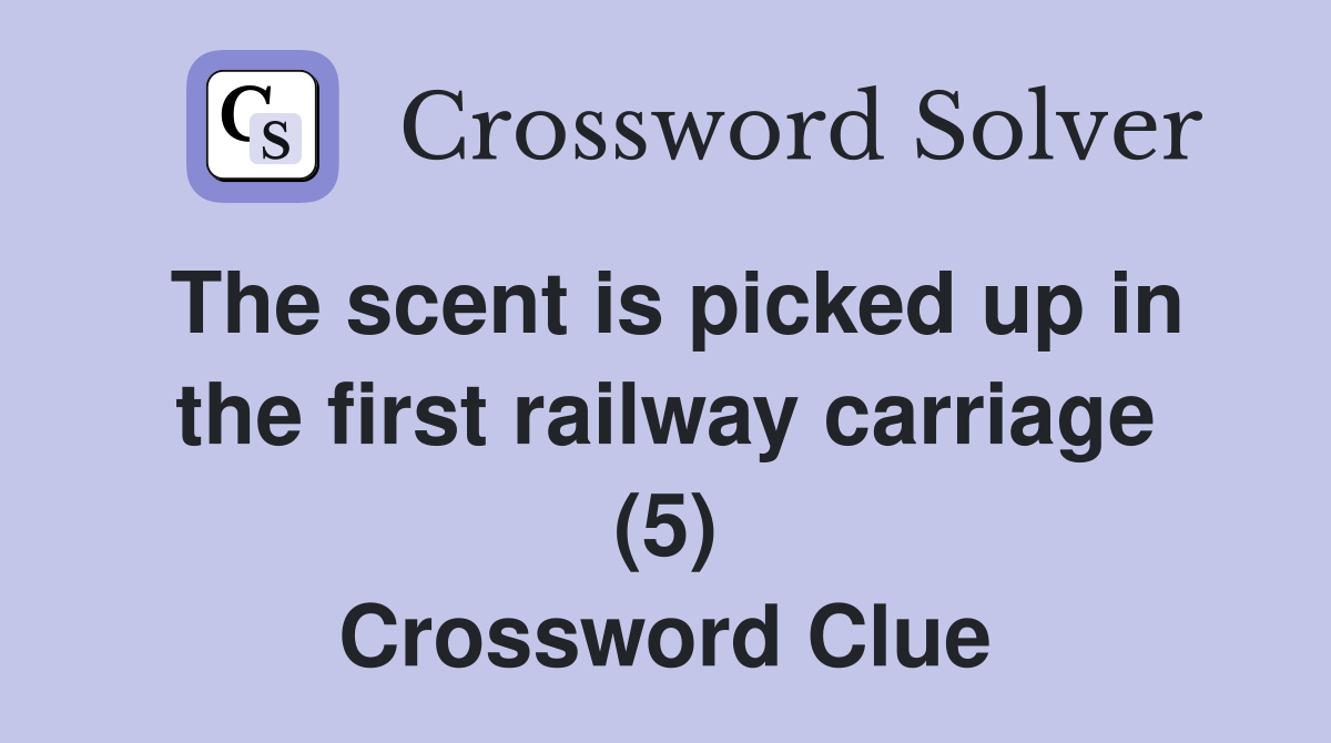 The scent is picked up in the first railway carriage (5) Crossword Clue