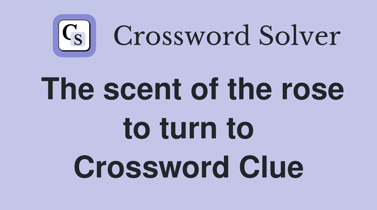 The scent of the rose to turn to Crossword Clue