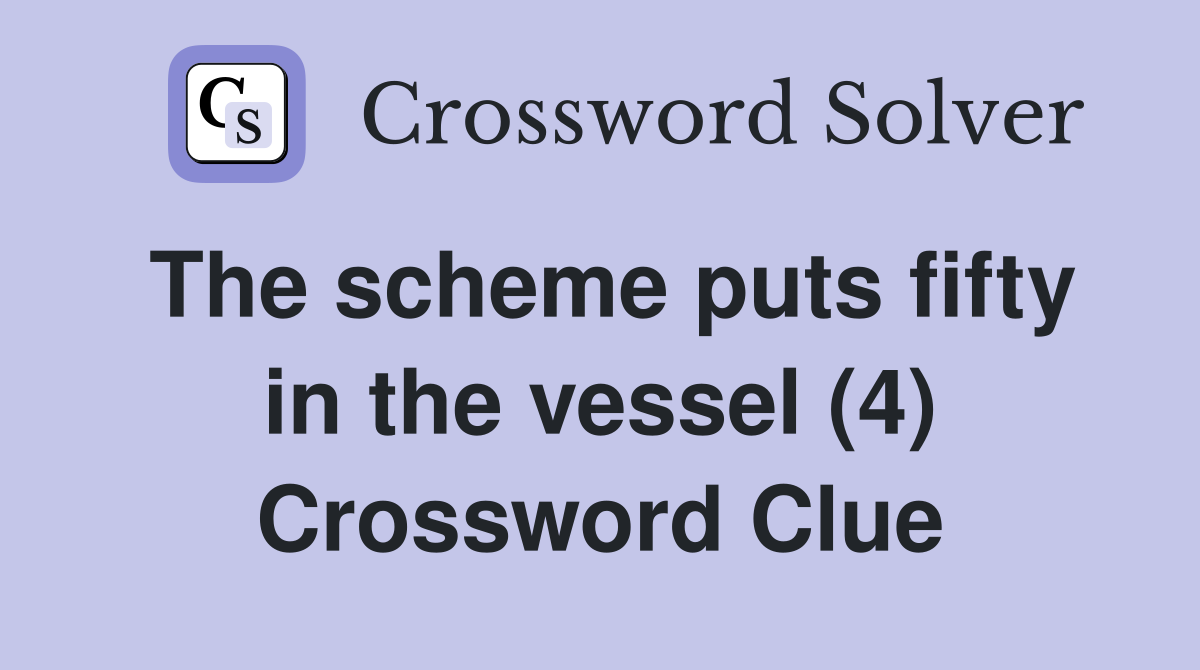 The scheme puts fifty in the vessel (4) Crossword Clue