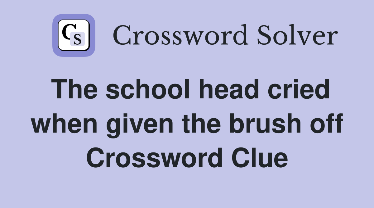 The school head cried when given the brush off Crossword Clue