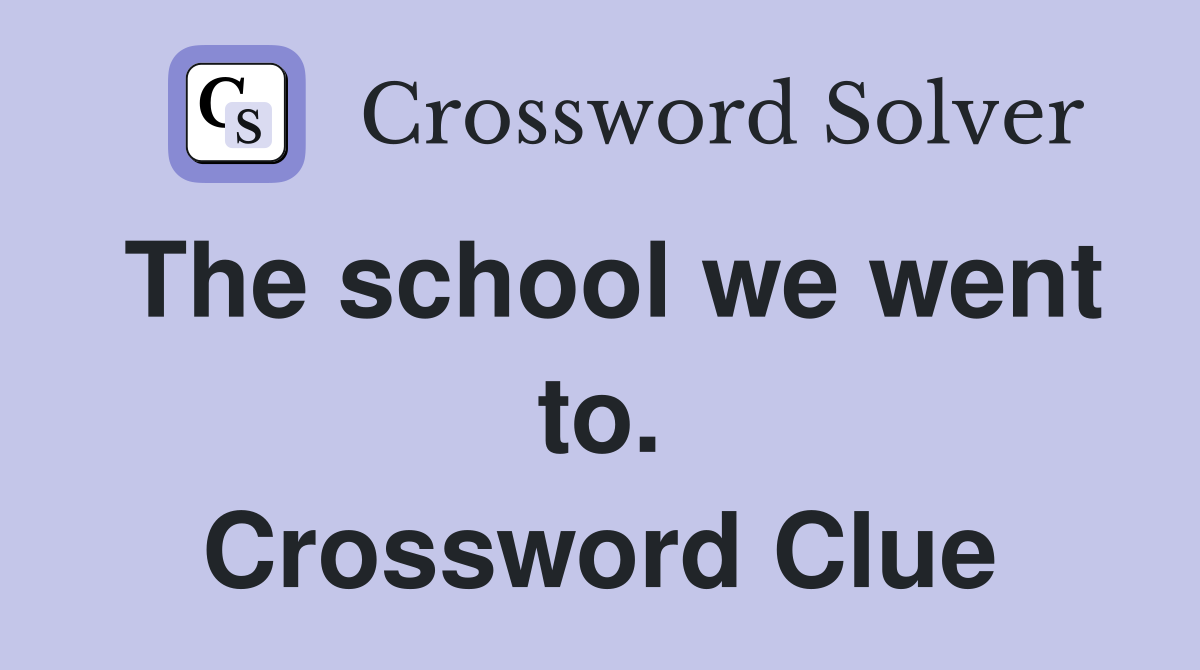 The school we went to. Crossword Clue